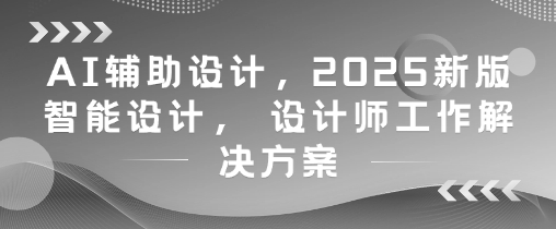 AI辅助设计，2025新版智能设计， 设计师工作解决方案-阳明聊项目