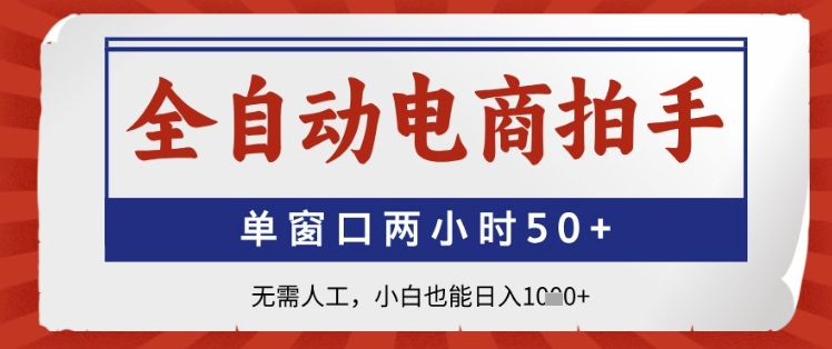 全自动电商拍手，单窗口两小时50+，无需人工，小白也能日入1k+【揭秘】-阳明聊项目