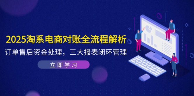 2025淘系电商对账全流程解析，订单售后资金处理，三大报表闭环管理-阳明聊项目