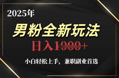 2025年男粉全新玩法，小白轻松上手，兼职副业首选，轻轻松松日入1k+-阳明聊项目