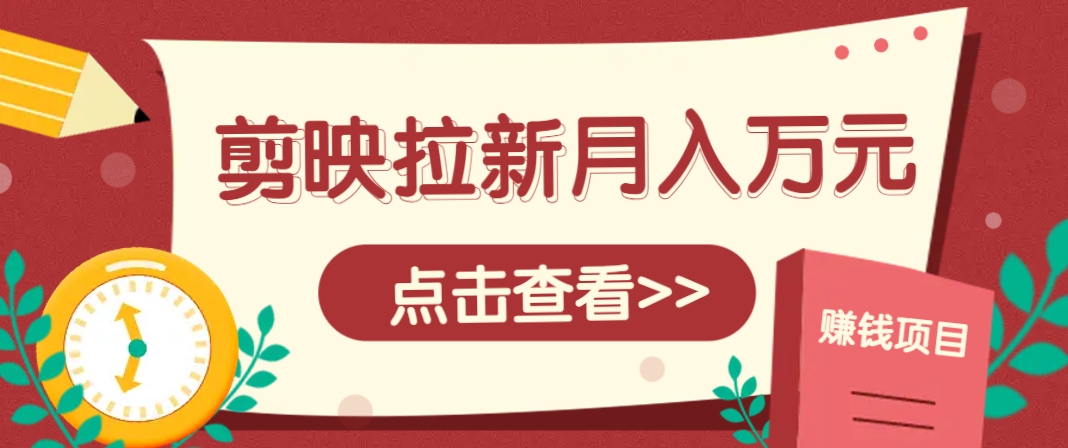 剪映拉新推广项目，5个粉丝就能操作，月入1w+超详细攻略！【附入口】-阳明聊项目