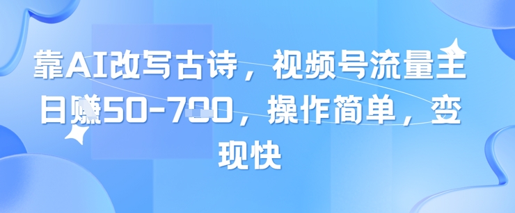 靠AI改写古诗，视频号流量主日入几张，操作简单，变现快-阳明聊项目