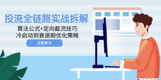 投流全链路实战拆解：算法公式+定向截流技巧，冷启动到衰退期优化策略-阳明聊项目