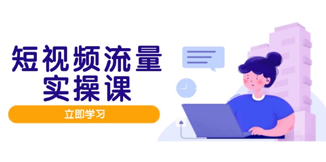 短视频流量实战班，人设打造内容优化，矩阵投放管控有序，助力流量变现路-阳明聊项目