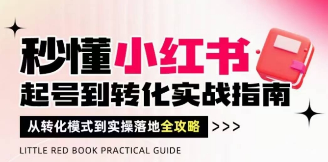 秒懂小红书-起号到转化实战指南，​从转化模式到实操落地全攻略，让你破解流量玄学，做得有结果-阳明聊项目