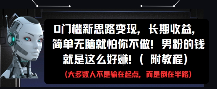 0门槛新思路变现，长期收益，简单无脑就怕你不做，男粉的钱就是这么好挣(附教程)-阳明聊项目