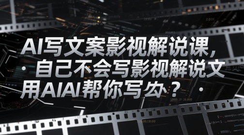 AI写文案影视解说课，自己不会写影视解说文案怎么办？用AI帮你写-阳明聊项目