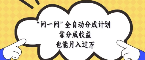问一问全自动分成计划，靠分成收益也能月入过1W【揭秘】-阳明聊项目
