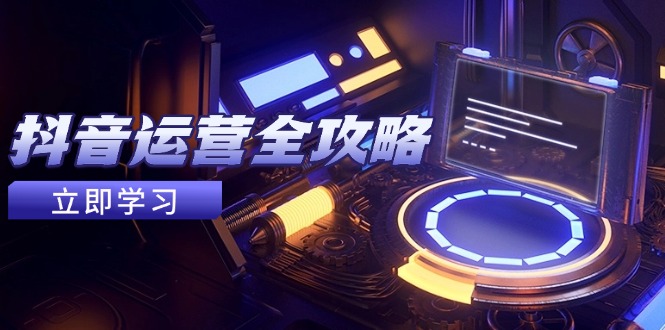 抖音运营全攻略，账号包装养号技巧，情感增粉视频搬运，实现快速变现-阳明聊项目