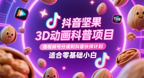 抖音坚果3D动画科普项目，撸视频号分成和抖音伙伴计划，适合零基础小白-阳明聊项目