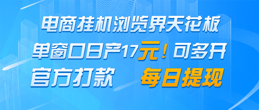 电商挂机浏览界天花板 单窗口日收益17＋ 每日提现 官方打款-阳明聊项目