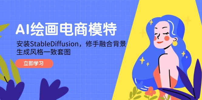 AI绘画电商模特，安装StableDiffusion，修手融合背景，生成风格一致套图-阳明聊项目