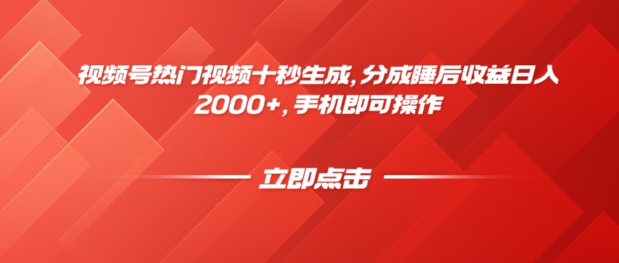 视频号热门视频十秒生成，分成睡后收益日入2000+，手机即可操作-阳明聊项目