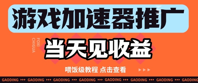 游戏加速器推广项目当天见收益，纯干货喂饭级教程分享-阳明聊项目