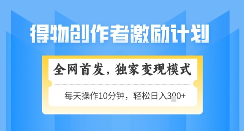 得物创作者激励，独家变现模式，轻松上手，日入3张+可矩阵，可放大【揭秘】-阳明聊项目