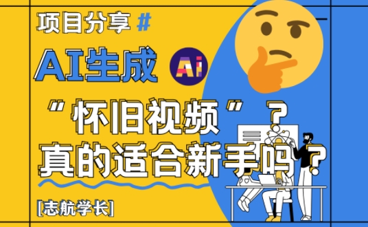 AI生成怀旧视频真的很适合新手？详细讲解！-阳明聊项目