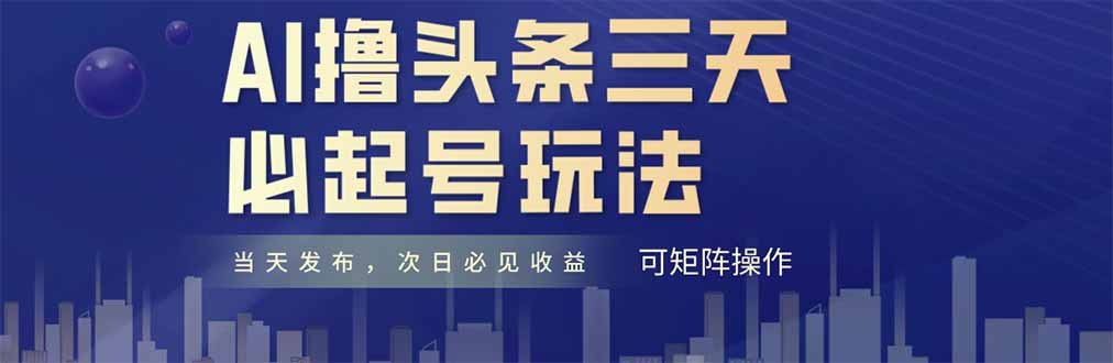 AI撸头条三天必起号，纯原创情感故事，每天搬砖十分钟，小白复制粘贴月…-阳明聊项目