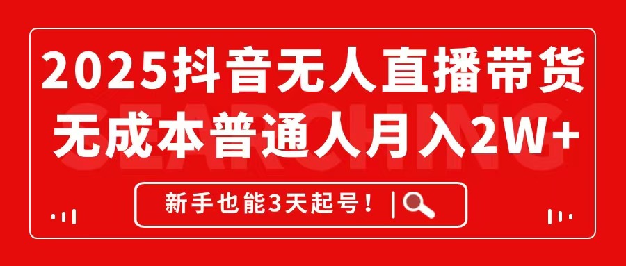 2025抖音无人直播带货，无成本月入2W+，新手也能3天起号！-阳明聊项目