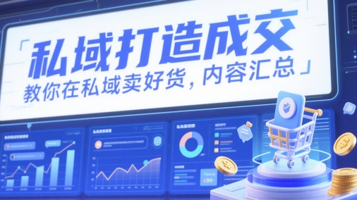 私域打造成交，教你在私域卖好货，内容汇总-阳明聊项目