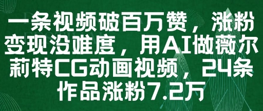 一条视频破百万赞，涨粉变现没难度，用AI做薇尔莉特CG动画视频，24条作品涨粉7.2W-阳明聊项目