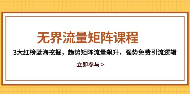 无界流量矩阵课程，3大红榜蓝海挖掘，趋势矩阵流量飙升，强势免费引流逻辑-阳明聊项目