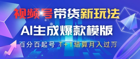 视频号带货新玩法，AI生成，百分百原创爆款模版，百分百起号，高佣商品T+1结算月入过W【揭秘】-阳明聊项目