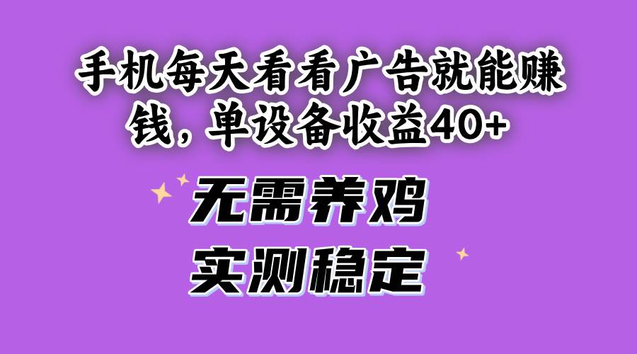 （14767期）手机每天看看广告就能赚钱，单设备收益40+ 无需养鸡，实测稳定-阳明聊项目