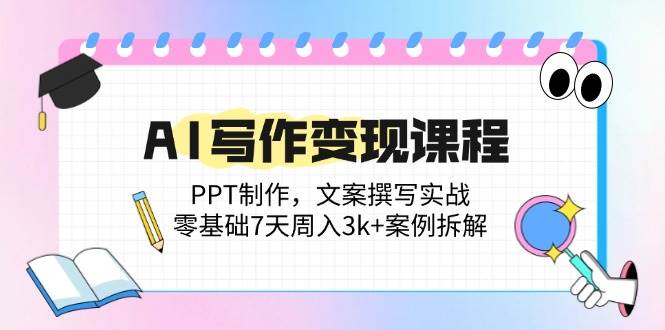（14769期）AI写作变现课程：PPT制作，文案撰写实战，零基础7天周入3k+案例拆解-阳明聊项目