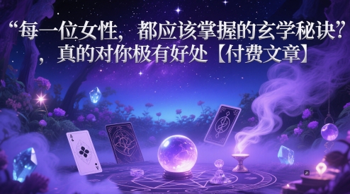每一位女性，都应该掌握的玄学秘诀 ，真的对你极有好处【付费文章】-阳明聊项目