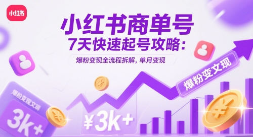 小红书商单号7天快速起号攻略：爆粉变现全流程拆解，单月变现3k+-阳明聊项目