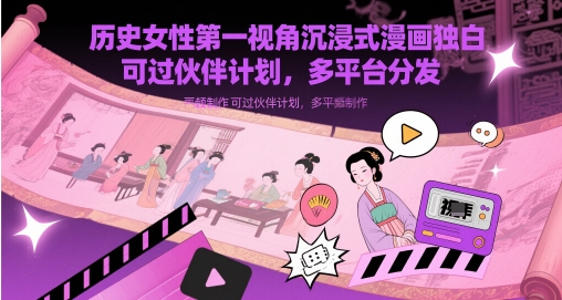历史女性第一视角沉浸式漫画独白解说视频制作，可过伙伴计划，多平台分发-阳明聊项目