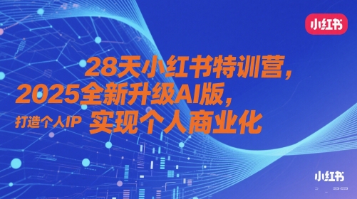 28天小红书特训营，2025全新升级AI版，打造个人IP，实现个人商业化-阳明聊项目