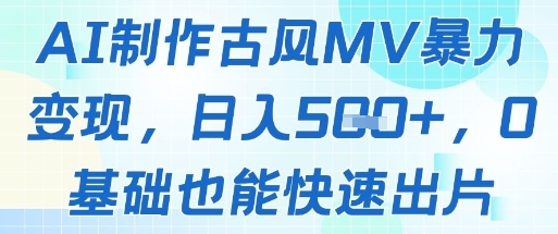 AI制作古风MV暴力变现，日入几张，0基础也能快速出片-阳明聊项目