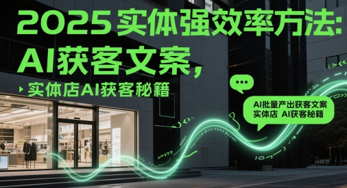 2025实体强效率方法：AI批量产出获客文案，实体店AI获客秘籍-阳明聊项目