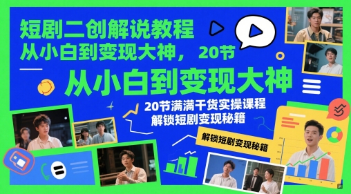 短剧二创解说教程，从小白到变现大神，20节满满干货实操课程，解锁短剧变现秘籍-阳明聊项目