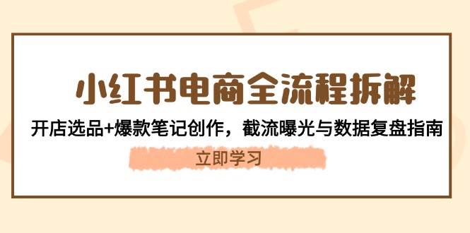 小红书电商全流程拆解：开店选品+爆款笔记创作，截流曝光与数据复盘指南-阳明聊项目