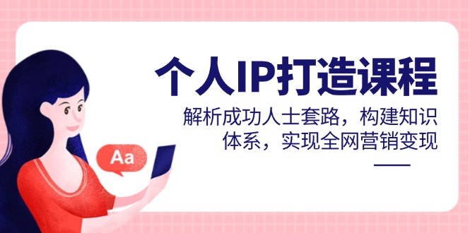 个人IP打造课程，解析成功人士套路，构建知识体系，实现全网营销变现-阳明聊项目