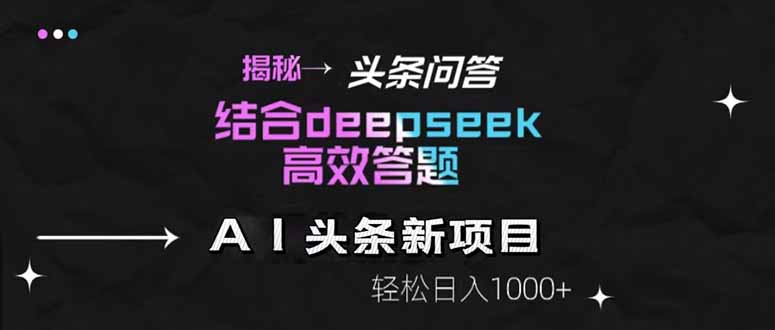 揭秘头条问答新玩法！结合deepseek高效答题，轻松日入1000+-阳明聊项目