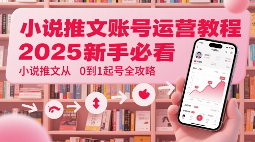 小说推文账号运营起号教程，2025新手必看，小说推文从0到1起号全攻略-阳明聊项目