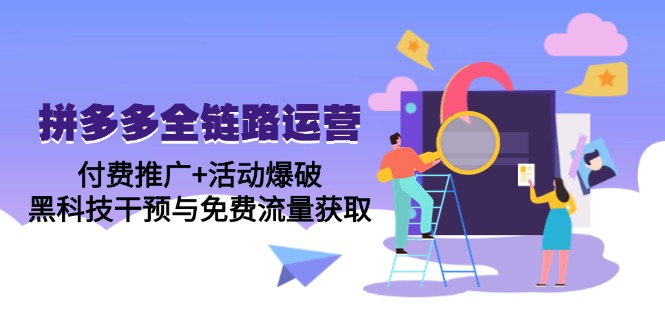 拼多多全链路运营5月课：付费推广+活动爆破，黑科技干预与免费流量获取-阳明聊项目