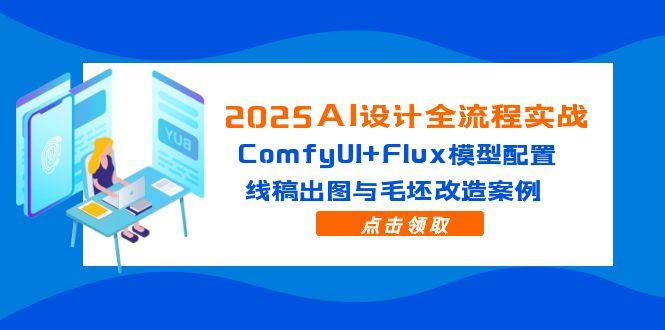 2025AI设计全流程实战：ComfyUI+Flux模型配置，线稿出图与毛坯改造案例-阳明聊项目