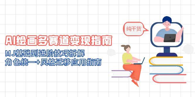 AI绘画多赛道变现指南：MJ基础到进阶技巧拆解，角色统一+风格迁移应用指南-阳明聊项目