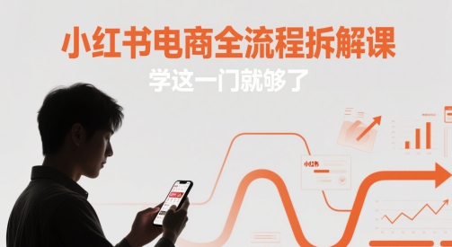 小红书电商全流程拆解课，学这一门就够了-阳明聊项目