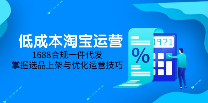 低成本淘宝运营-5月更新，1688合规一件代发，掌握选品上架与优化运营技巧-阳明聊项目