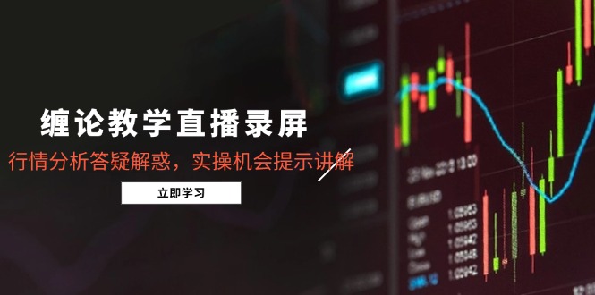 缠论教学直播录屏，行情分析答疑解惑，实操机会提示讲解(5月-阳明聊项目