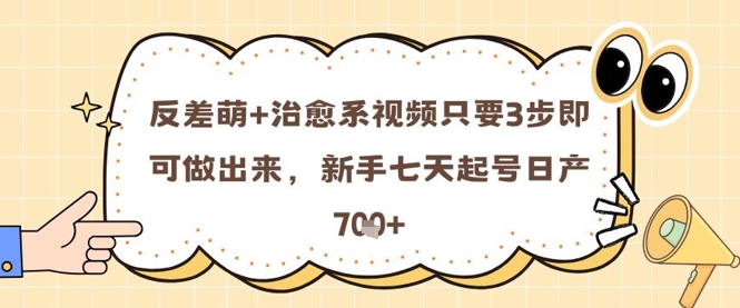 反差萌+治愈系视频只要3步即可做出来，新手七天起号日产7张-阳明聊项目