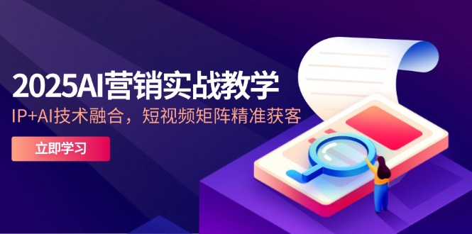 2025AI营销实战教学-5月，IP+AI技术融合，短视频矩阵精准获客-阳明聊项目