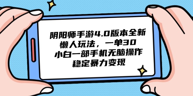 阴阳师手游4.0版本全新懒人玩法，一单30，小白一部手机无脑操作，稳定…-阳明聊项目