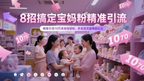 8招搞定宝妈粉精准引流，精准引流10万本地母婴粉，多渠道流量爆破玩法-阳明聊项目