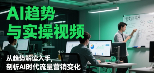 AI趋势与实操视频，从趋势解读入手，剖析AI时代流量营销变化-阳明聊项目